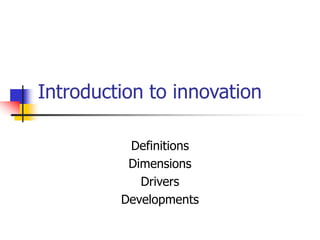 Introduction to innovation
Definitions
Dimensions
Drivers
Developments
 