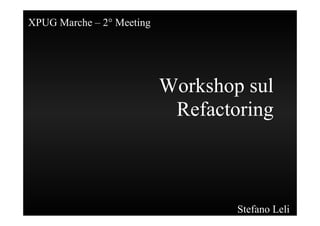XPUG Marche – 2° Meeting




                           Workshop sul
                            Refactoring



                                   Stefano Leli
 