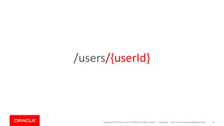 Copyright © 2019, Oracle and/or its affiliates. All rights reserved. | Confidential – Oracle Internal/Restricted/Highly Restricted 16
/users/{userId}
 