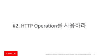 Copyright © 2019, Oracle and/or its affiliates. All rights reserved. | Confidential – Oracle Internal/Restricted/Highly Restricted 17
#2. HTTP Operation를 사용하라
 