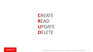 Copyright © 2019, Oracle and/or its affiliates. All rights reserved. | Confidential – Oracle Internal/Restricted/Highly Restricted 18
CREATE
READ
UPDATE
DELETE
 