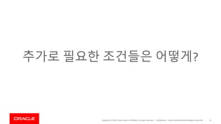 Copyright © 2019, Oracle and/or its affiliates. All rights reserved. | Confidential – Oracle Internal/Restricted/Highly Restricted 22
추가로 필요한 조건들은 어떻게?
 