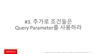 Copyright © 2019, Oracle and/or its affiliates. All rights reserved. | Confidential – Oracle Internal/Restricted/Highly Restricted 23
#3. 추가로 조건들은
Query Parameter를 사용하라
 
