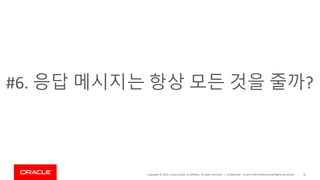 Copyright © 2019, Oracle and/or its affiliates. All rights reserved. | Confidential – Oracle Internal/Restricted/Highly Restricted 32
#6. 응답 메시지는 항상 모든 것을 줄까?
 