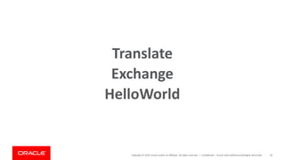 Copyright © 2019, Oracle and/or its affiliates. All rights reserved. | Confidential – Oracle Internal/Restricted/Highly Restricted 45
HelloWorld
Translate
Exchange
 