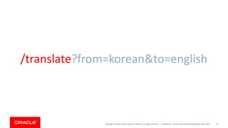 Copyright © 2019, Oracle and/or its affiliates. All rights reserved. | Confidential – Oracle Internal/Restricted/Highly Restricted 47
/translate?from=korean&to=english
 