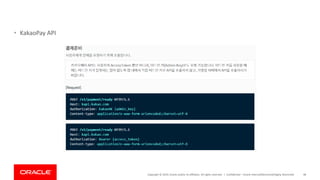 Copyright © 2019, Oracle and/or its affiliates. All rights reserved. |
• KakaoPay API
Confidential – Oracle Internal/Restricted/Highly Restricted 48
 