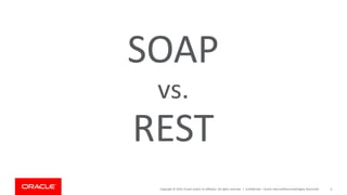 Copyright © 2019, Oracle and/or its affiliates. All rights reserved. | Confidential – Oracle Internal/Restricted/Highly Restricted 6
SOAP
vs.
REST
 