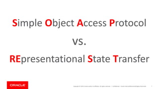 Copyright © 2019, Oracle and/or its affiliates. All rights reserved. | Confidential – Oracle Internal/Restricted/Highly Restricted 7
Simple Object Access Protocol
vs.
REpresentational State Transfer
 