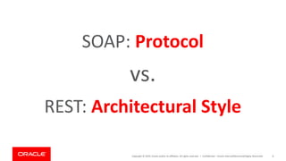Copyright © 2019, Oracle and/or its affiliates. All rights reserved. | Confidential – Oracle Internal/Restricted/Highly Restricted 8
SOAP: Protocol
vs.
REST: Architectural Style
 