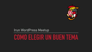 CÓMO ELEGIR UN BUEN TEMA
Irun WordPress Meetup @wpirun
21 de junio de 2017
 
