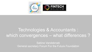 Technologies & Accountants :
which convergences – what differences ?
Sabine Vandebroek
General secretary Forum For the Future Foundation
 