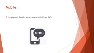 Mobile :
 Le gagnant dans le jeu sera aussi notifié par SMS.
 
