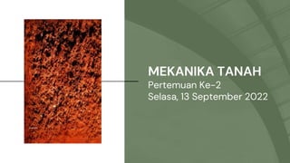 MEKANIKA TANAH
Pertemuan Ke-2
Selasa, 13 September 2022
 