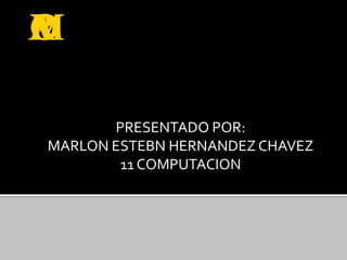 PRESENTADO POR:
MARLON ESTEBN HERNANDEZ CHAVEZ
        11 COMPUTACION
 