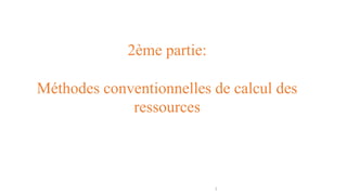 1
2ème partie:
Méthodes conventionnelles de calcul des
ressources
 