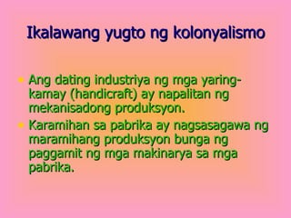 Ikalawang yugto ng kolonyalismo <ul><li>Ang dating industriya ng mga yaring-kamay (handicraft) ay napalitan ng mekanisadon...