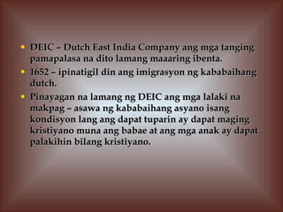 <ul><li>DEIC – Dutch East India Company ang mga tanging pamapalasa na dito lamang maaaring ibenta.  </li></ul><ul><li>1652...