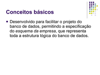 Conceitos básicos Desenvolvido para facilitar o projeto do banco de dados, permitindo a especificação do  esquema da empresa , que representa toda a estrutura lógica do banco de dados. 