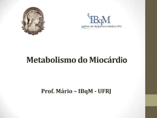 Metabolismo do Miocárdio

Prof. Mário – IBqM - UFRJ

 