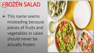 FROZEN SALAD
 This name seems
misleading because
pieces of fruits and
vegetables in salad
should never be
actually frozen.
 