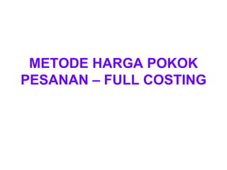 METODE HARGA POKOK
PESANAN – FULL COSTING
 
