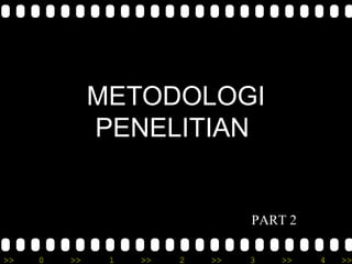 METODOLOGI 
PENELITIAN 
PART 2 
>> 0 >> 1 >> 2 >> 3 >> 4 >> 
 