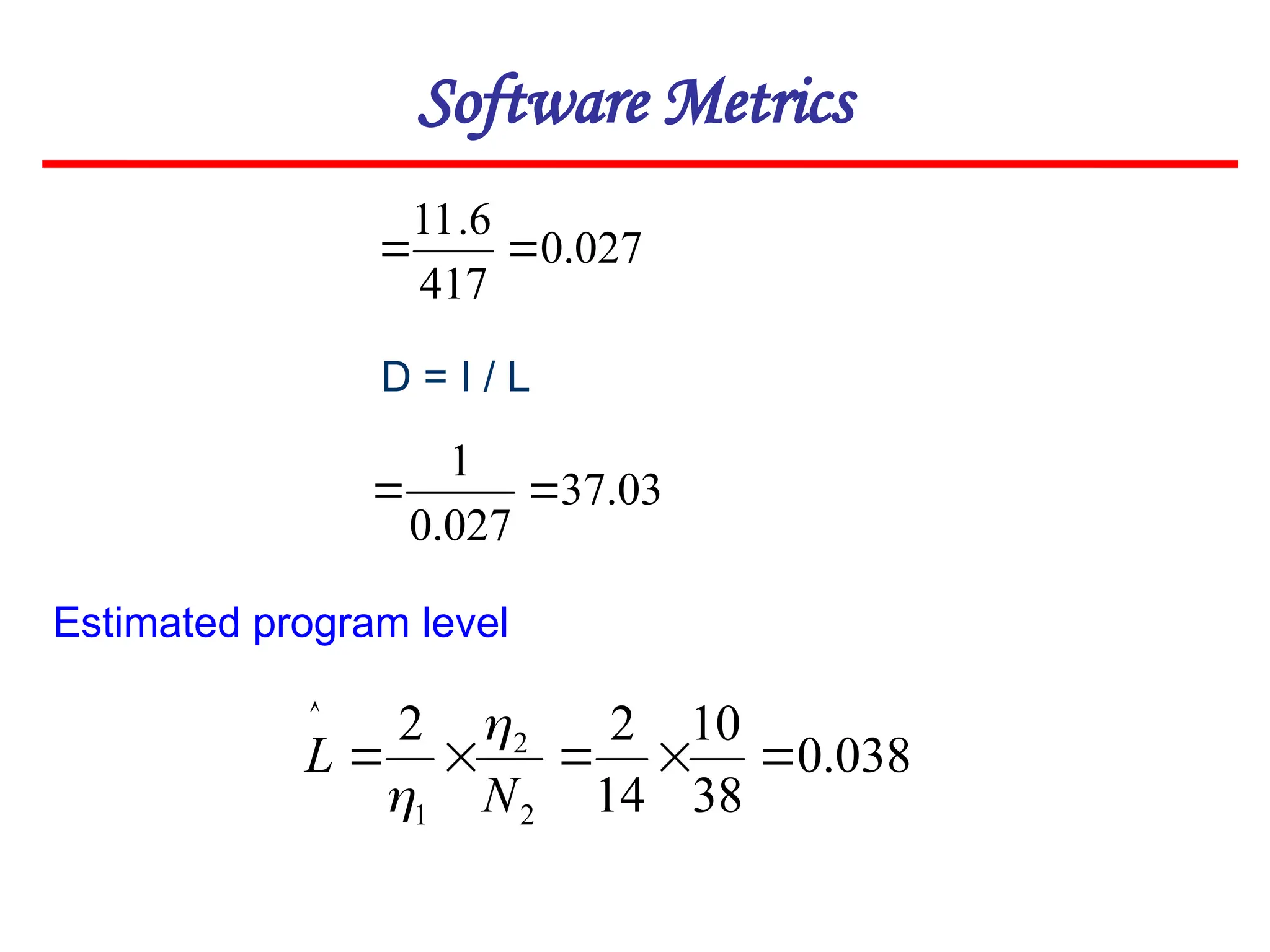 Software Metrics
Estimated program level
027
.
0
417
6
.
11


D = I / L
03
.
37
027
.
0
1


038
.
0
38
10
14
2
2
2
2
1






N
L


 