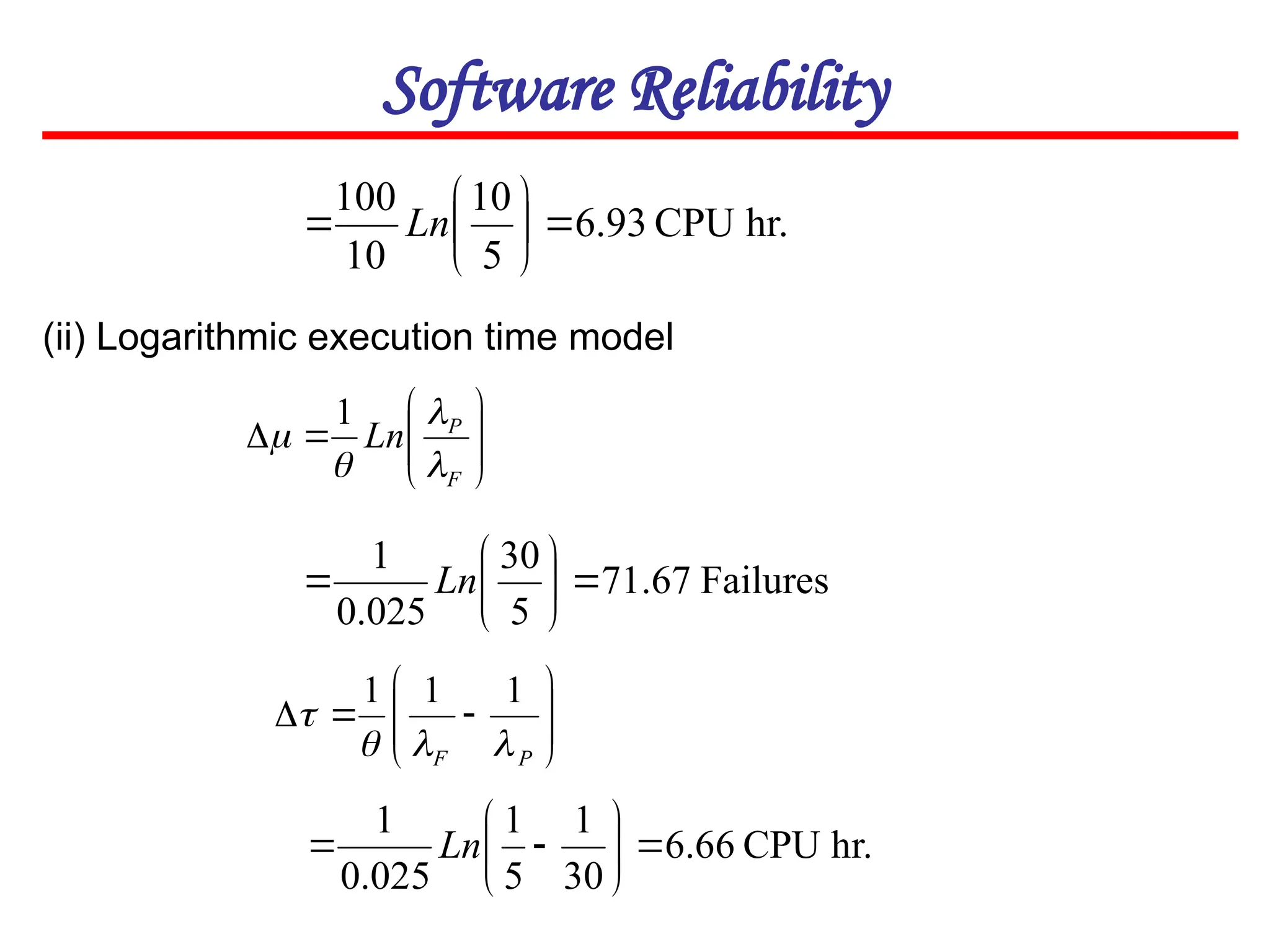 Software Reliability
(ii) Logarithmic execution time model
hr.
CPU
93
.
6
5
10
10
100







 Ln










F
P
Ln




1
Failures
67
.
71
5
30
025
.
0
1







 Ln











P
F 



1
1
1
hr.
CPU
66
.
6
30
1
5
1
025
.
0
1








 Ln
 