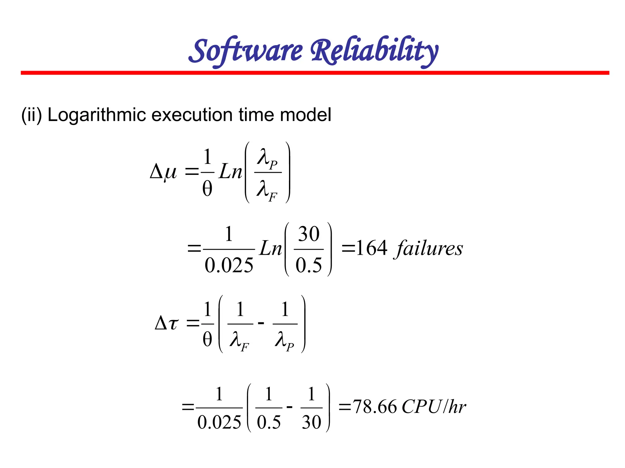 Software Reliability










F
P
Ln



θ
1
failures
Ln 164
5
.
0
30
025
.
0
1








(ii) Logarithmic execution time model











P
F 


1
1
θ
1
hr
CPU/
66
.
78
30
1
5
.
0
1
025
.
0
1









 