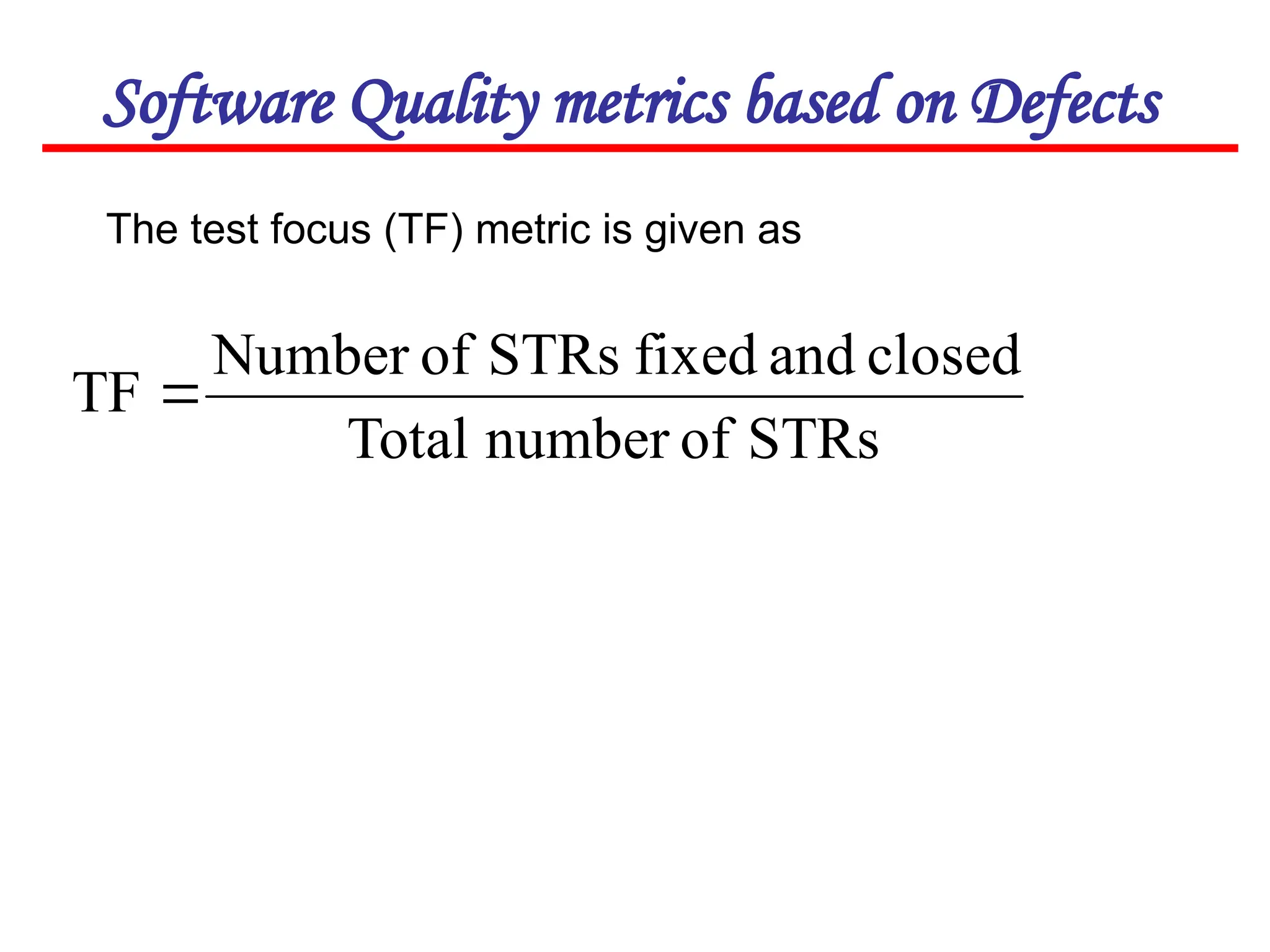 Software Quality metrics based on Defects
The test focus (TF) metric is given as
STRs
of
number
Total
closed
and
fixed
STRs
of
Number
TF 
 