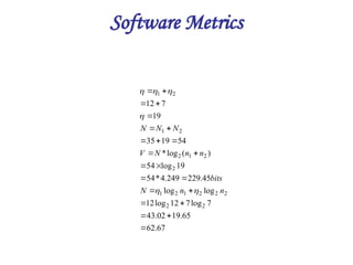 Software Metrics
67
.
62
65
.
19
02
.
43
7
log
7
12
log
12
log
log
45
.
229
249
.
4
*
54
19
log
54
)
(
log
*
54
19
35
19
7
12
2
2
2
2
2
1
2
1
2
2
1
2
2
1
2
1























n
n
N
bits
n
n
N
V
N
N
N






 