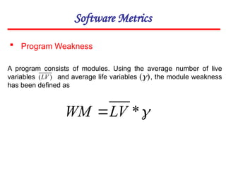 Software Metrics
 Program Weakness

*
LV
WM 
A program consists of modules. Using the average number of live
variables and average life variables , the module weakness
has been defined as
)
(LV )
(
 