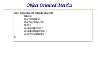 Object Oriented Metrics
class GradStudent extends Student{
private:
char subject[25];
char working[25];
public:
void readperson);
void displayperson();
void workstatus();
};
 