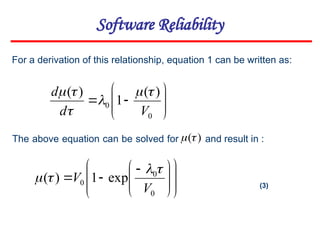









0
0
)
(
1
)
(
V
d
d 





For a derivation of this relationship, equation 1 can be written as:
The above equation can be solved for and result in :
)
(
















 


0
0
0 exp
1
)
(
V
V



 (3)
Software Reliability
 