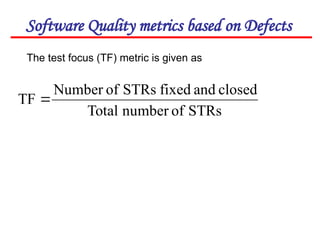 Software Quality metrics based on Defects
The test focus (TF) metric is given as
STRs
of
number
Total
closed
and
fixed
STRs
of
Number
TF 
 
