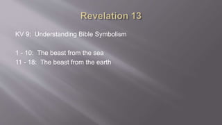 KV 9: Understanding Bible Symbolism 
1 - 10: The beast from the sea 
11 - 18: The beast from the earth 
 
