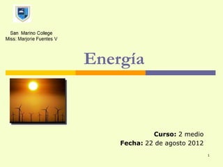 Energía



             Curso: 2 medio
    Fecha: 22 de agosto 2012
                               1
 