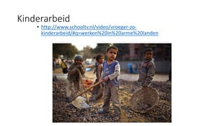 Kinderarbeid
• http://www.schooltv.nl/video/vroeger-zo-
kinderarbeid/#q=werken%20in%20arme%20landen
 