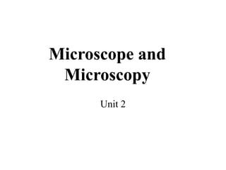 Microscope and
Microscopy
Unit 2
 