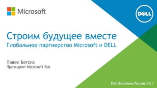 Строим будущее вместе
Глобальное партнерство Microsoft и DELL
Павел Бетсис
Президент Microsoft Rus
 