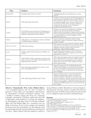 Fall 2 0 1 4 
Focus 25 
date Guidance Comments 
8/19/13 IPPS Final Rule CMS-1599-F for FY 2014 2 Midnight Rule effective with admissions on or after 
10/1/13. 
9/26/13 CMS Special Open Door Forum 
Conference call and transcript of call outlining responses to 
provider questions and probe & educate by the MACs for 
dates of admission 10/1/13 to 12/31/13. MAC to focus on 
one inpatient midnight claims. Recovery Auditors not to 
review claims for this issue for same dates of admission. 
(exception for pre-payment reviews of therapy in 
pre-payment demonstration states). 
1/24/14 
CR # 8586 Occurrence Span Code 72 Identification of 
Outpatient Time Associate with an Inpatient Hospital 
Admission and Inpatient Claim for Payment 
Guidance to account for total hospital time, including 
outpatient time that directly precedes the inpatient 
admission when determining if an inpatient order should be 
written, based upon the expectation that the beneficiary will 
stay in the hospital for 2 or more midnights receiving 
medically necessary care. 
1/30/14 CMS guidance to clarify physician order & certification 
for Hospital inpatient admission 
Content of physician certification outlined, timing, 
authorization to sign the certification, inpatient order and 
specificity of orders. 
10/1/13 to 1/31/14 MAC Probe & Educate 
Probe & educate time period 10/1/13 to 9/30/14. MAC 
requested to re-review claims to ensure claim decision and 
subsequent education consistent with most recent 
clarifications. Appeal timelines clarified. 
4/1/14 President signed the Protecting Access to Medicare Act 
of 2014 
Extends MAC probe & educate to 3/31/15. Recovery 
Auditors prohibited to conduct inpatient status review of 
claims 10/1/13 to 3/31/15. 
5/12/14 
CMS UPDATE: MACs completed most of first round 
probe reviews (10 or 25 claims, volume dependent) and 
beginning provider education 
CMS conduct pre-payment patient status probe reviews for 
dates of admission 10/1/13 to 3/31/15. MACs conduct 
patient status reviews using probe & educate strategy for 
claims 10/1/13 to 3/31/15. MAC education and repeat 
process, when necessary. 
5/15/14 CMS, HHS Proposed IPPS Rule for FY 2015. Final 
Rule to be published 8/22/14. 
Suggested Exceptions for the 2 Midnight Benchmark; 
inviting further feedback in rare and unusual circumstances 
that were not identified to justify inpatient admission for 
Part A payment, absent an expectation of care spanning at 
least 2 midnights. 
7/14/14 CMS, HHS Proposed OPPS rule for CY 2015 
Inpatient admission order is necessary for all inpatient 
admissions and proposing to require such orders as a 
condition of payment, rather than as an element of the 
physician certification. Medical necessity documentation for 
inpatient stay still required. Proposing, for non-outlier cases, 
20 days as the appropriate minimum threshold for physician 
certification and define long stay cases as cases with stays 20 
days or longer. 
Edward J. Niewiadomski, M.D., Senior Medical 
Advisor, at BESLER Consulting is an accomplished 
physician with over three (3) decades of experience in 
direct patient care and healthcare administration. Dr. 
Niewiadomski is President of Healthcare Initiatives, LLC, a 
healthcare consulting company that brings new, cutting-edge 
technologies and programs to Healthcare organizations that 
result in high quality, increased efficiency, cost-savings and 
compliance. Dr. Niewiadomski is the former Senior Vice 
President of Medical Affairs and Chief Medical Officer for a 
community, acute care facility in New Jersey. He has served in 
multiple senior leadership positions for other New Jersey hospitals. 
Dr. Niewiadomski earned his medical degree from the University 
of Medicine and Dentistry of New Jersey – Rutgers Medical School 
and completed a residency in 
Internal Medicine at Robert Wood Johnson University Hospital in 
New Brunswick, New Jersey. He also is a member of the American 
Medical Association, the Medical Society of New Jersey and currently 
serves on multiple association committees and board of trustees. 
Footnotes 
CMS: Selecting Hospital Claims for Patient Status Reviews: Admissions on 
or after 10/1/13 (last update: 2/24/14) 
CMS: Inpatient Hospital Reviews, Update 3/12/14 
CMS FAQs, Update 3/12/14 
CMS: MLN Matters Number MM8586, 1/24/14; revised 4/8/14 
CMS Fact Sheets: FY 2015 Policy & Payment Changes for Inpatient Stays 
in Acute Care Hospitals and Long Term Care Hospitals, 8/4/14 
New Jersey Department of Health and Senior Services, N.J.A.C., Title 8, 
Chapter 43G-32.21 
