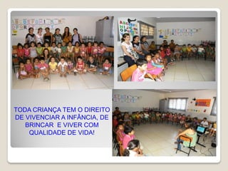 TODA CRIANÇA TEM O DIREITO
DE VIVENCIAR A INFÂNCIA, DE
   BRINCAR E VIVER COM
    QUALIDADE DE VIDA!
 