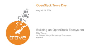 OpenStack Trove Day 
August 19, 2014 
Building an OpenStack Ecosystem 
Mike Werner 
Sr. Director, Global Technology Ecosystems 
Red Hat 
 