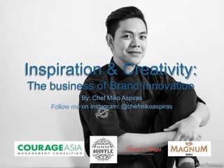 Inspiration & Creativity:
The business of Brand Innovation
By: Chef Miko Aspiras
Follow me on instagram: @chefmikoaspiras
 