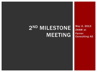 May 2, 2013
ZHAW at
Farner
Consulting AG
2ND MILESTONE
MEETING
 