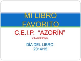 C.E.I.P. “AZORÍN”
VILLARRASA
DÍA DEL LIBRO
2014/15
MI LIBRO
FAVORITO
 