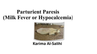 Parturient Paresis
(Milk Fever or Hypocalcemia)
Karima Al-Salihi
 