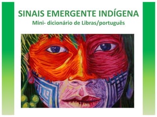 SINAIS EMERGENTE INDÍGENA
Mini- dicionário de Libras/português
 