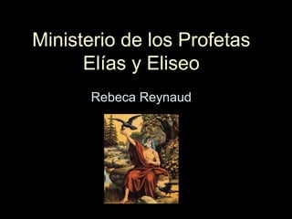 Ministerio de los Profetas
Elías y Eliseo
Rebeca Reynaud
 